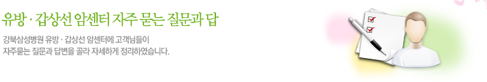 유방·갑상선 암센터 자주 묻는 질문과 답 강북삼성병원 유방.갑상선 암센터에 고객님들이 자주묻는 질문과 답변을 골라 자세하게 정리하였습니다.