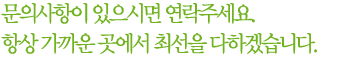 문의사항이 있으시면 연락주세요. 항상 가까운 곳에서 최선을 다하겠습니다.